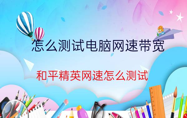 怎么测试电脑网速带宽 和平精英网速怎么测试？